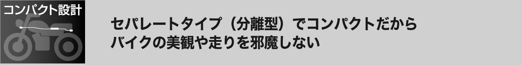 セパレートタイプ(分離型)でコンパクトだからバイクの美観や走りを邪魔しない
